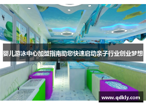 婴儿游泳中心加盟指南助您快速启动亲子行业创业梦想
