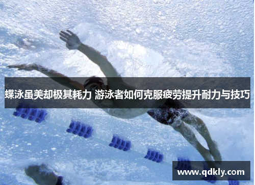 蝶泳虽美却极其耗力 游泳者如何克服疲劳提升耐力与技巧